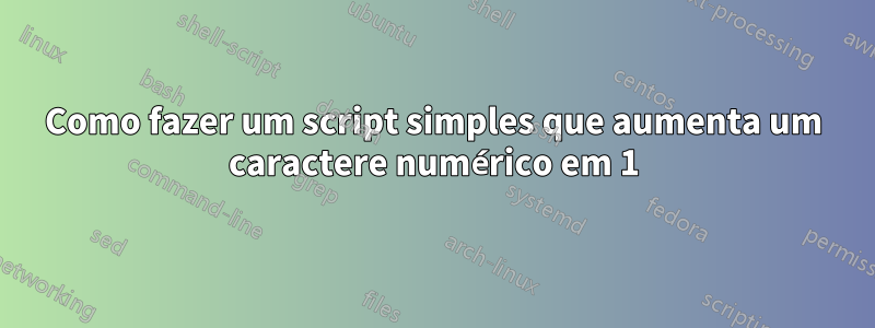 Como fazer um script simples que aumenta um caractere numérico em 1