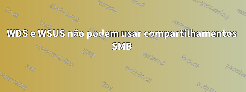 WDS e WSUS não podem usar compartilhamentos SMB