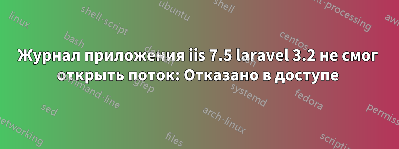 Журнал приложения iis 7.5 laravel 3.2 не смог открыть поток: Отказано в доступе