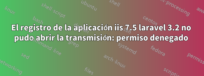 El registro de la aplicación iis 7.5 laravel 3.2 no pudo abrir la transmisión: permiso denegado