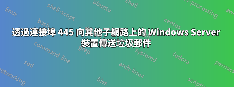 透過連接埠 445 向其他子網路上的 Windows Server 裝置傳送垃圾郵件