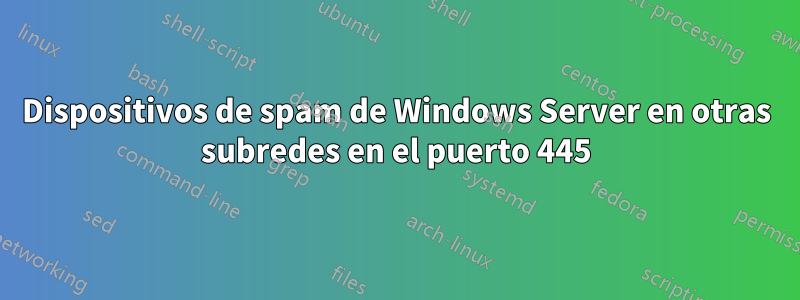 Dispositivos de spam de Windows Server en otras subredes en el puerto 445