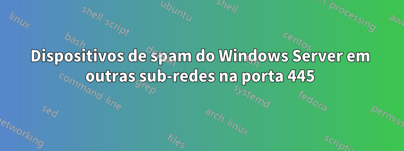 Dispositivos de spam do Windows Server em outras sub-redes na porta 445