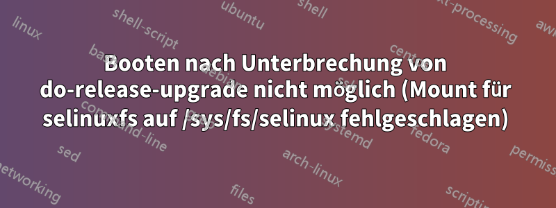 Booten nach Unterbrechung von do-release-upgrade nicht möglich (Mount für selinuxfs auf /sys/fs/selinux fehlgeschlagen)