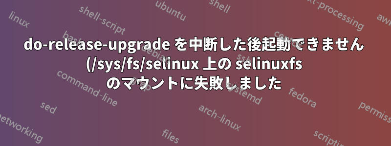 do-release-upgrade を中断した後起動できません (/sys/fs/selinux 上の selinuxfs のマウントに失敗しました)