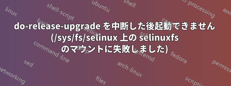 do-release-upgrade を中断した後起動できません (/sys/fs/selinux 上の selinuxfs のマウントに失敗しました)