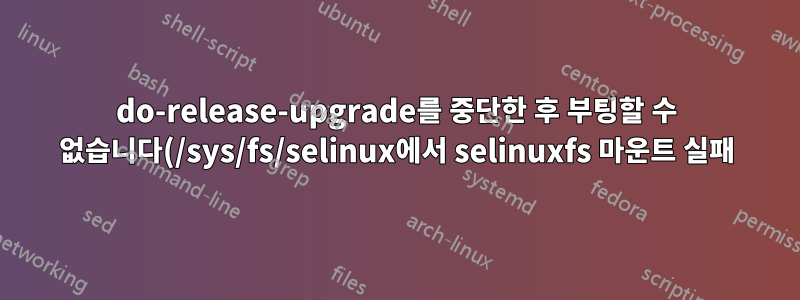 do-release-upgrade를 중단한 후 부팅할 수 없습니다(/sys/fs/selinux에서 selinuxfs 마운트 실패).