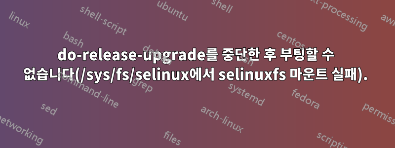 do-release-upgrade를 중단한 후 부팅할 수 없습니다(/sys/fs/selinux에서 selinuxfs 마운트 실패).