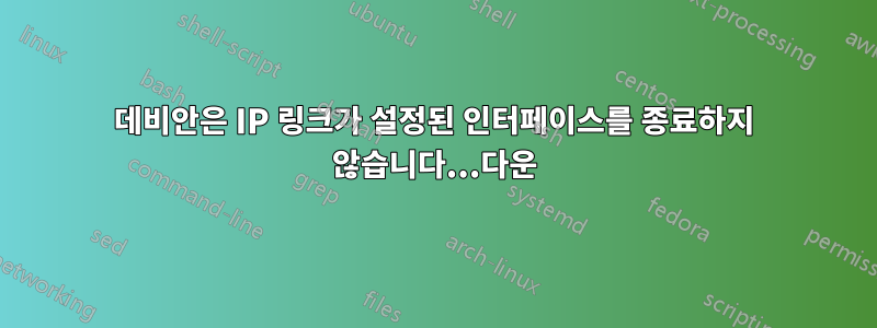 데비안은 IP 링크가 설정된 인터페이스를 종료하지 않습니다...다운