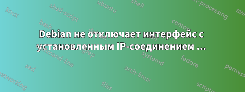 Debian не отключает интерфейс с установленным IP-соединением ...