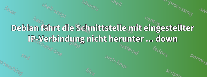 Debian fährt die Schnittstelle mit eingestellter IP-Verbindung nicht herunter ... down