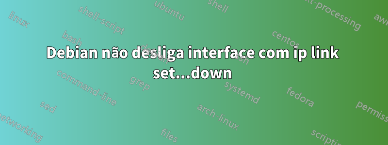 Debian não desliga interface com ip link set...down