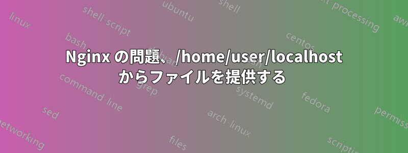 403 Nginx の問題、/home/user/localhost からファイルを提供する