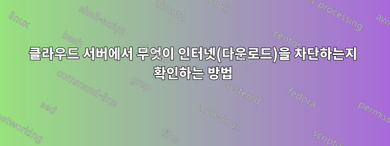 클라우드 서버에서 무엇이 인터넷(다운로드)을 차단하는지 확인하는 방법