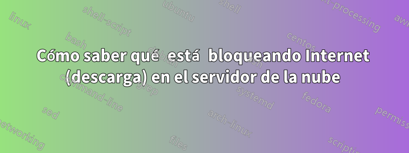 Cómo saber qué está bloqueando Internet (descarga) en el servidor de la nube