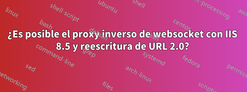 ¿Es posible el proxy inverso de websocket con IIS 8.5 y reescritura de URL 2.0?