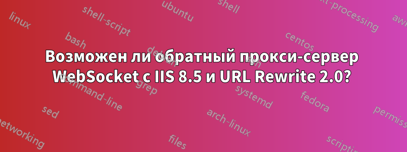 Возможен ли обратный прокси-сервер WebSocket с IIS 8.5 и URL Rewrite 2.0?