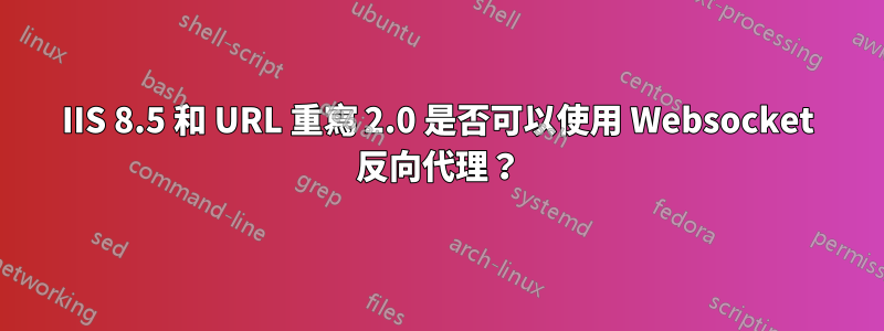 IIS 8.5 和 URL 重寫 2.0 是否可以使用 Websocket 反向代理？