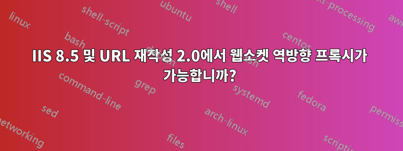 IIS 8.5 및 URL 재작성 2.0에서 웹소켓 역방향 프록시가 가능합니까?
