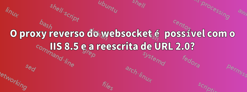 O proxy reverso do websocket é possível com o IIS 8.5 e a reescrita de URL 2.0?