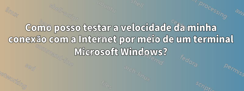 Como posso testar a velocidade da minha conexão com a Internet por meio de um terminal Microsoft Windows?