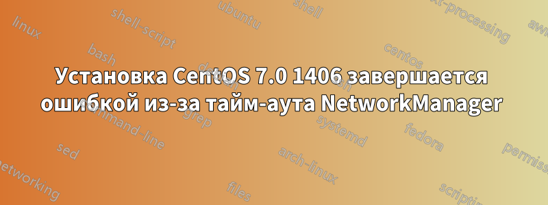 Установка CentOS 7.0 1406 завершается ошибкой из-за тайм-аута NetworkManager