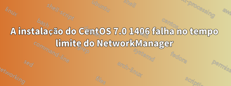 A instalação do CentOS 7.0 1406 falha no tempo limite do NetworkManager
