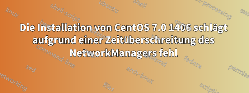 Die Installation von CentOS 7.0 1406 schlägt aufgrund einer Zeitüberschreitung des NetworkManagers fehl