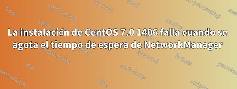 La instalación de CentOS 7.0 1406 falla cuando se agota el tiempo de espera de NetworkManager