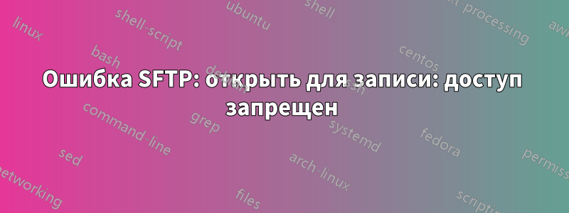 Ошибка SFTP: открыть для записи: доступ запрещен