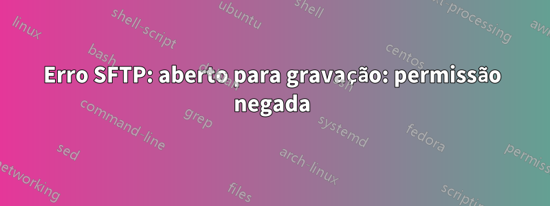 Erro SFTP: aberto para gravação: permissão negada