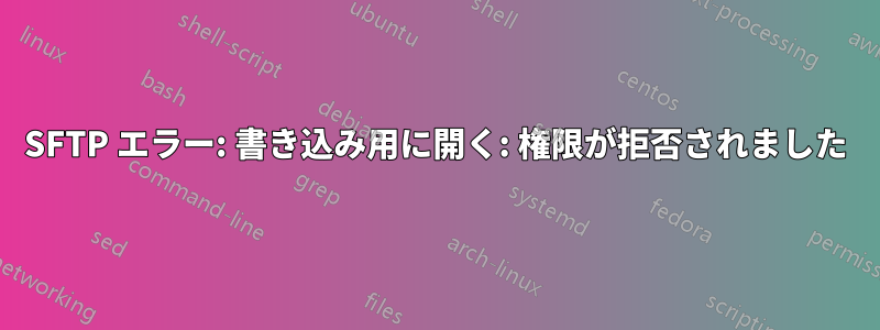 SFTP エラー: 書き込み用に開く: 権限が拒否されました