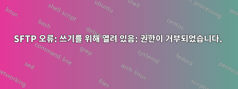 SFTP 오류: 쓰기를 위해 열려 있음: 권한이 거부되었습니다.