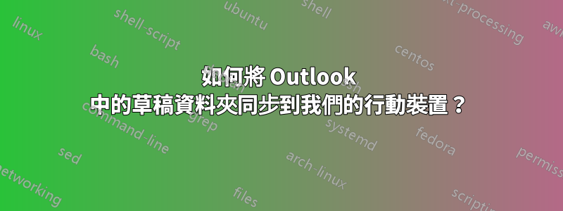 如何將 Outlook 中的草稿資料夾同步到我們的行動裝置？