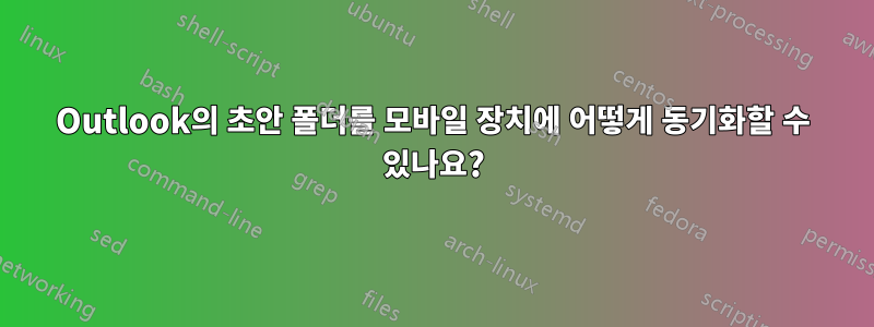 Outlook의 초안 폴더를 모바일 장치에 어떻게 동기화할 수 있나요?