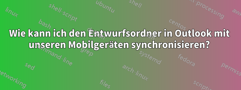 Wie kann ich den Entwurfsordner in Outlook mit unseren Mobilgeräten synchronisieren?