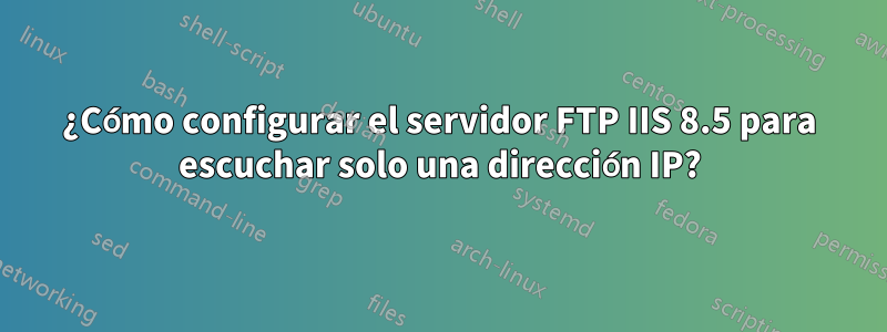 ¿Cómo configurar el servidor FTP IIS 8.5 para escuchar solo una dirección IP?
