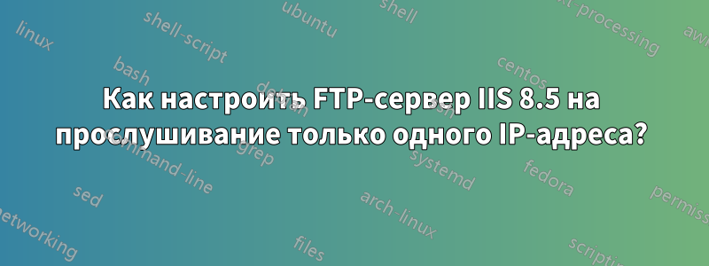 Как настроить FTP-сервер IIS 8.5 на прослушивание только одного IP-адреса?