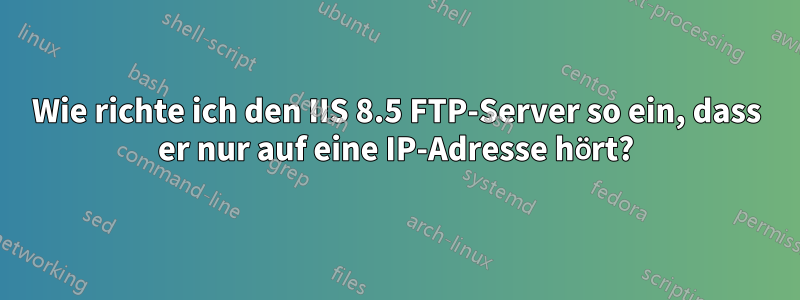 Wie richte ich den IIS 8.5 FTP-Server so ein, dass er nur auf eine IP-Adresse hört?