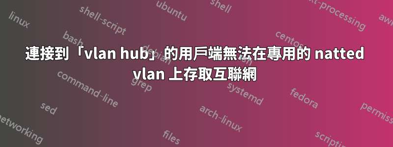 連接到「vlan hub」的用戶端無法在專用的 natted vlan 上存取互聯網