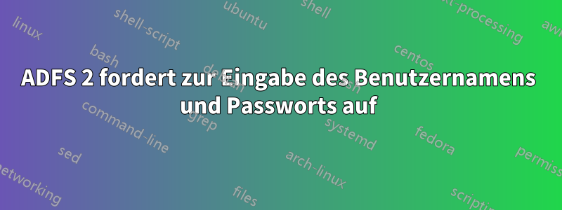 ADFS 2 fordert zur Eingabe des Benutzernamens und Passworts auf