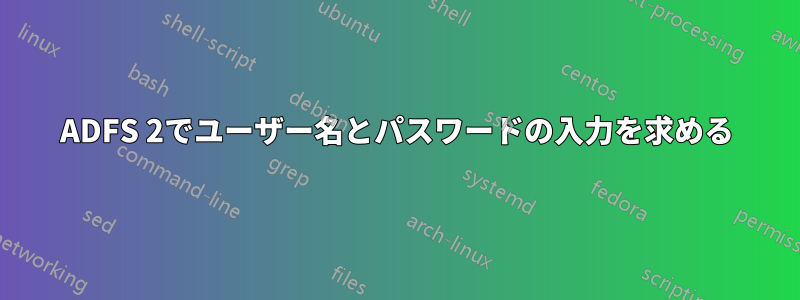 ADFS 2でユーザー名とパスワードの入力を求める