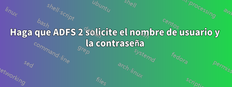 Haga que ADFS 2 solicite el nombre de usuario y la contraseña
