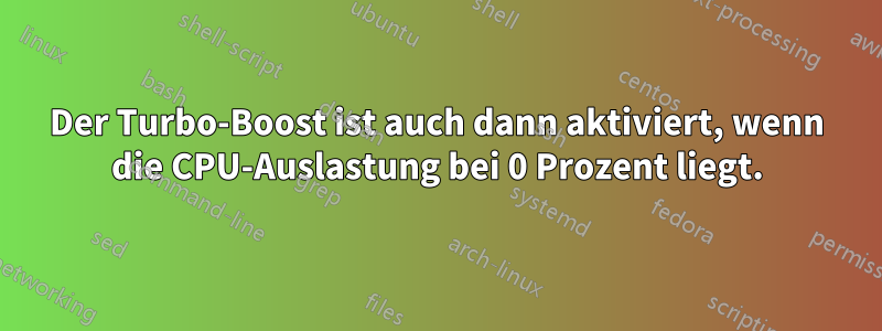 Der Turbo-Boost ist auch dann aktiviert, wenn die CPU-Auslastung bei 0 Prozent liegt.