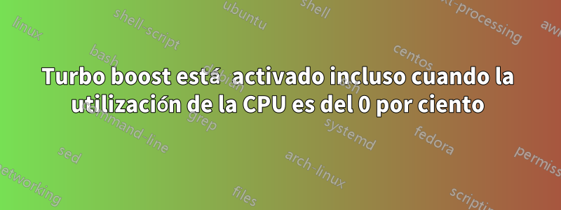 Turbo boost está activado incluso cuando la utilización de la CPU es del 0 por ciento