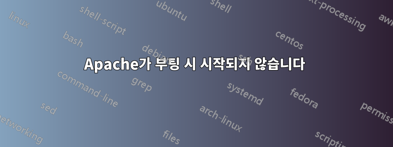Apache가 부팅 시 시작되지 않습니다