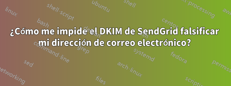¿Cómo me impide el DKIM de SendGrid falsificar mi dirección de correo electrónico?