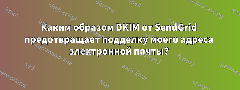 Каким образом DKIM от SendGrid предотвращает подделку моего адреса электронной почты?