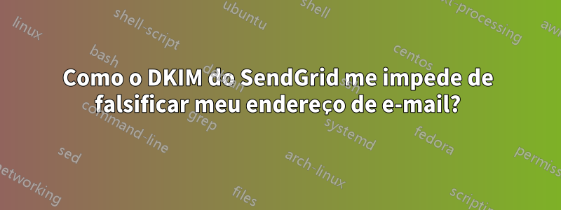 Como o DKIM do SendGrid me impede de falsificar meu endereço de e-mail?
