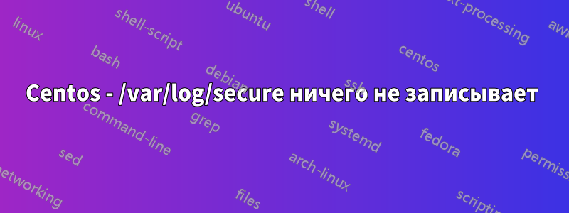 Centos - /var/log/secure ничего не записывает